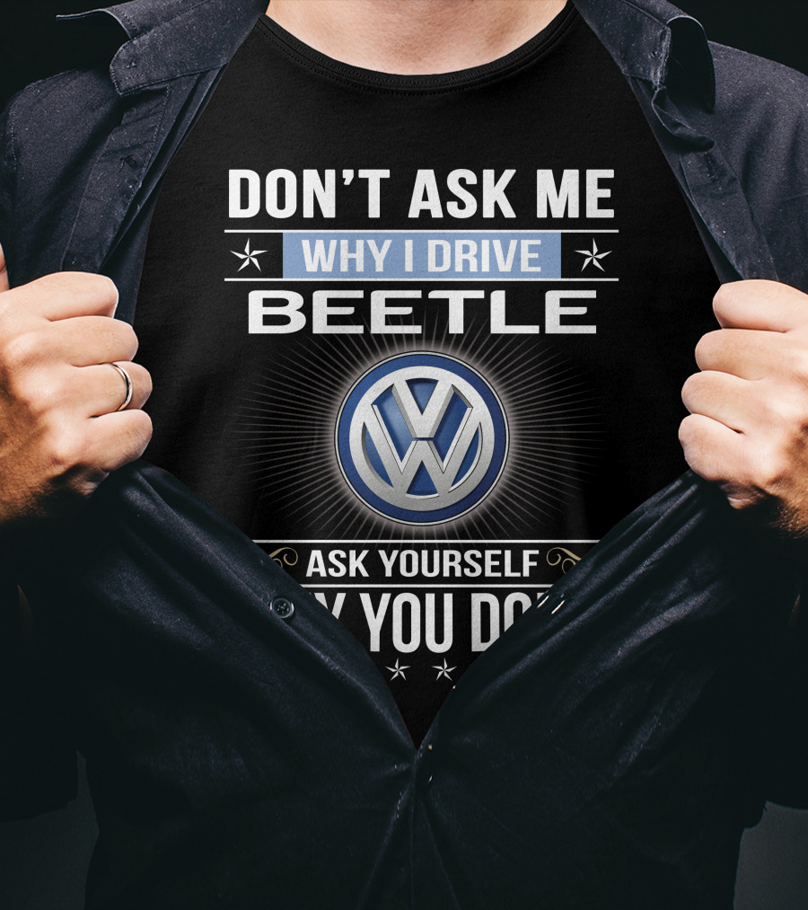 Don't Ask Me Why I Drive Beetle Ask Yourself Why You Don't Vw T-Shirt