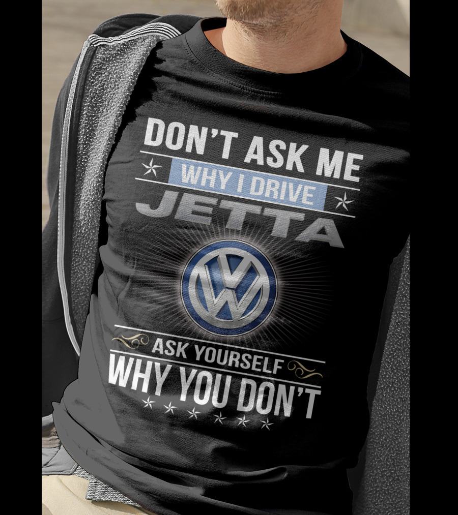 Don't Ask Me Why I Drive Jetta Ask Yourself Why You Don't Volkswagen T-Shirt