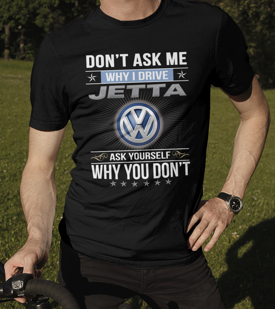 Don't Ask Me Why I Drive Jetta Ask Yourself Why You Don't Volkswagen T-Shirt