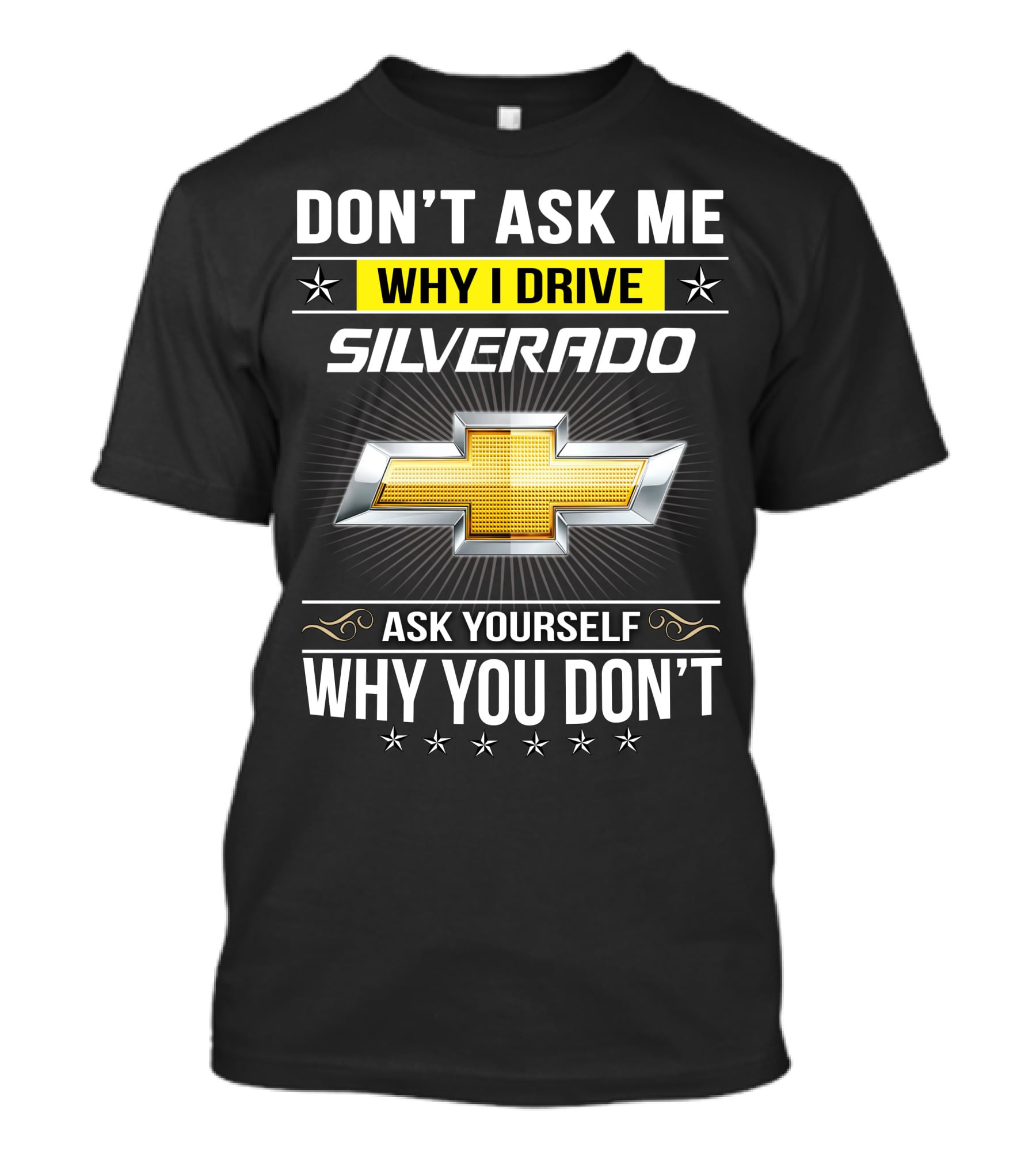 Don't Ask Me Why I Drive Silverado Chevrolet Ask Yourself Why You Don't T-Shirt