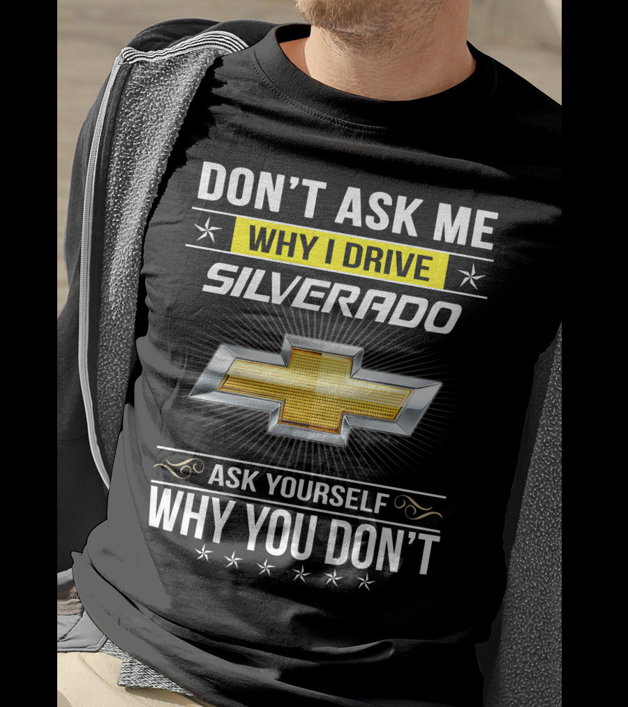 Don't Ask Me Why I Drive Silverado Chevrolet Ask Yourself Why You Don't T-Shirt