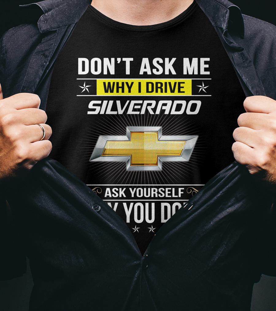Don't Ask Me Why I Drive Silverado Chevrolet Ask Yourself Why You Don't T-Shirt