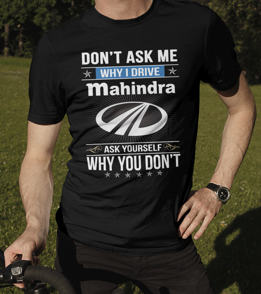 Don't Ask Me Why I Drive Mahindra Ask Yourself Why You Don't T-Shirt