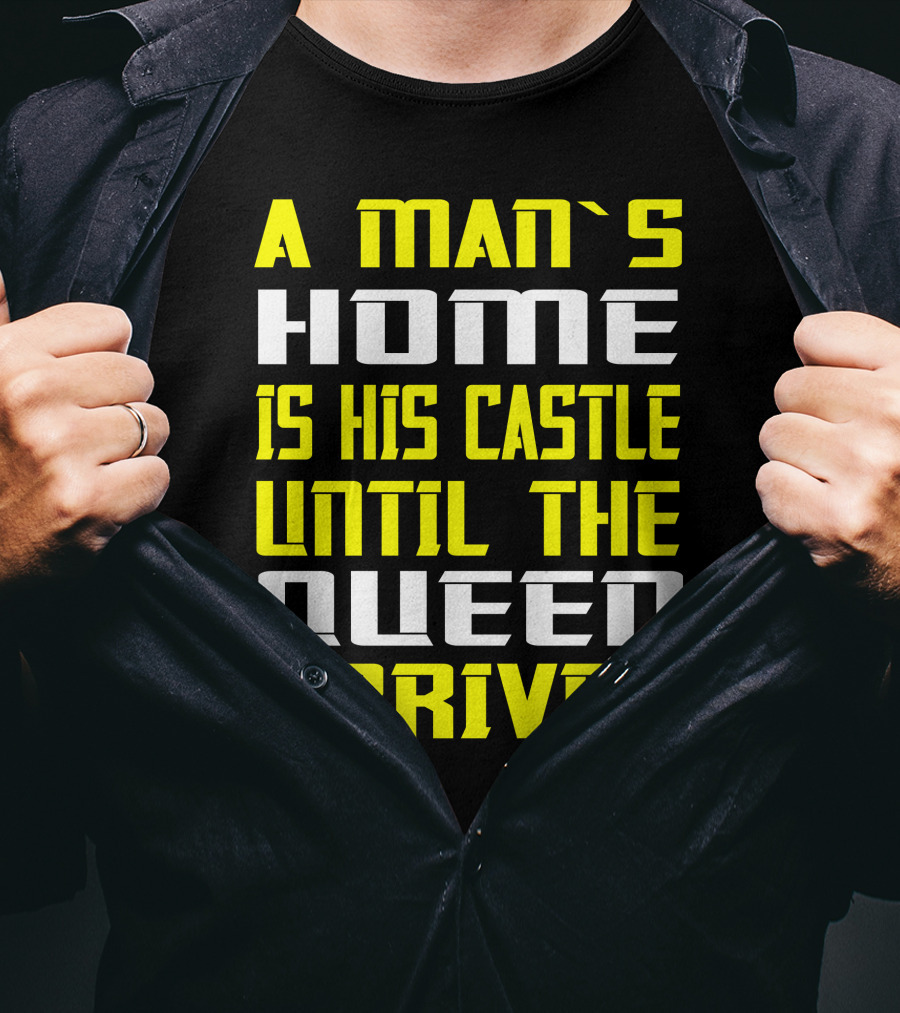 A Man's Home Is His Castle Until The Queen Arrives T-Shirt