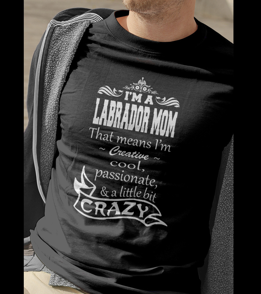 I'm A Labrador Mom That Means I'm Creative Cool Passionate And A Little Bit Crazy T-Shirt