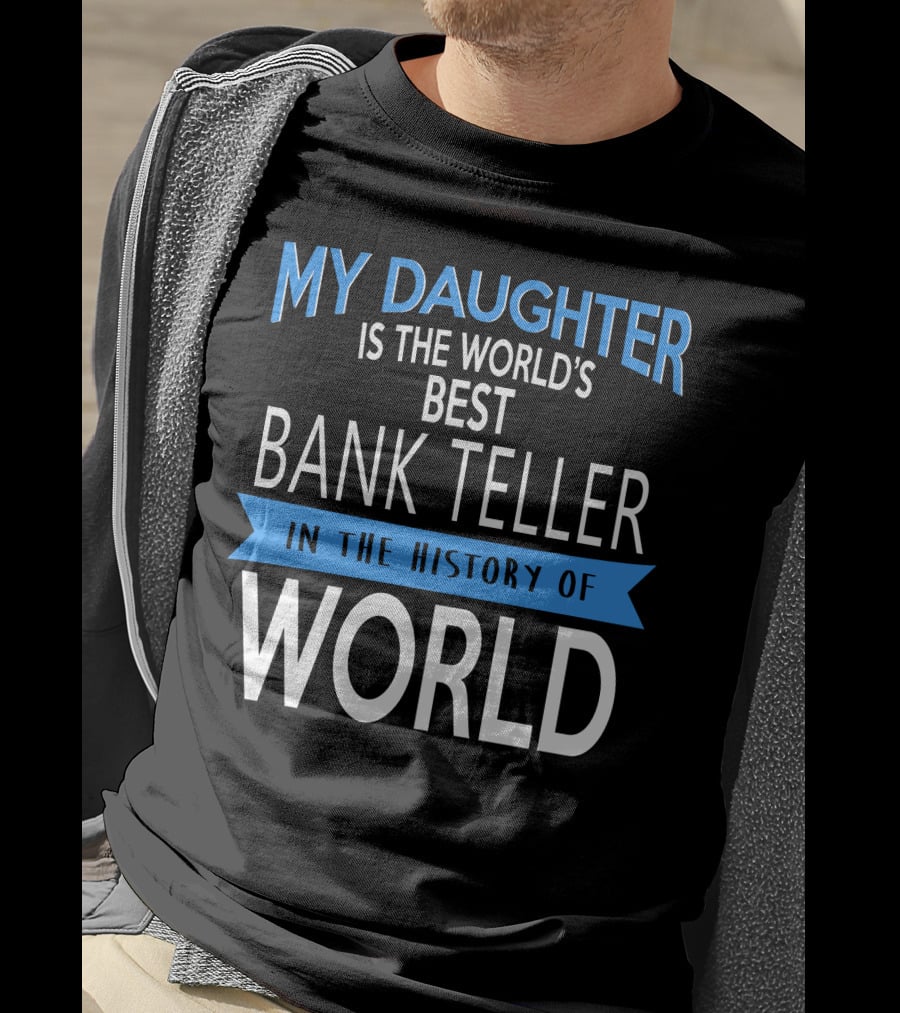 My Daughter Is The World's Best Bank Teller In The History Of World T-Shirt