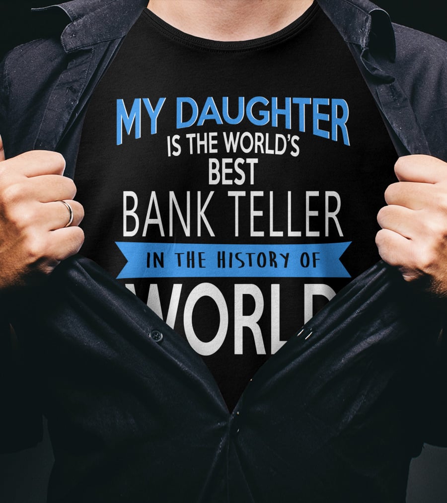 My Daughter Is The World's Best Bank Teller In The History Of World T-Shirt