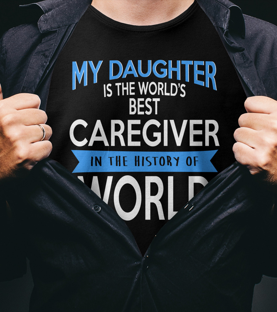 My Daughter Is The World's Best Caregiver In The History Of World T-Shirt