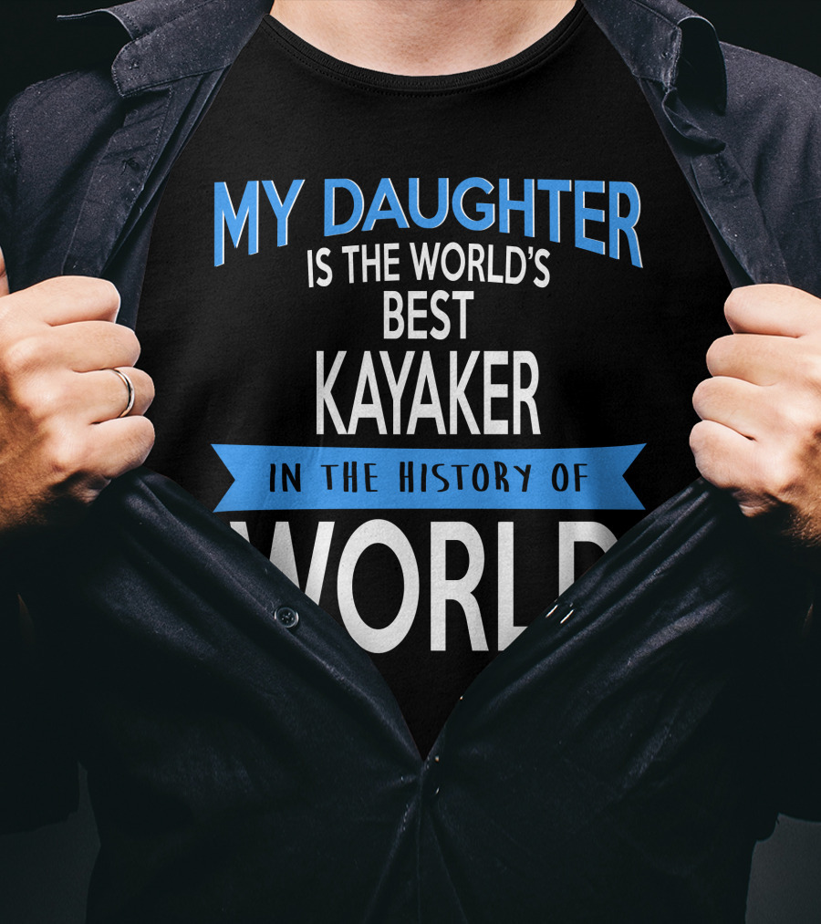 My Daughter Is The World's Best Kayaker IN The History Of World T-Shirt