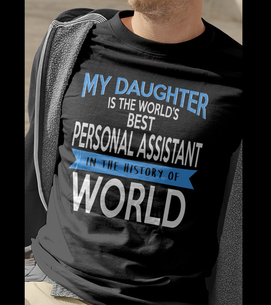 My Daughter Is The World's Best Personal Assistant In The History Of World T-Shirt