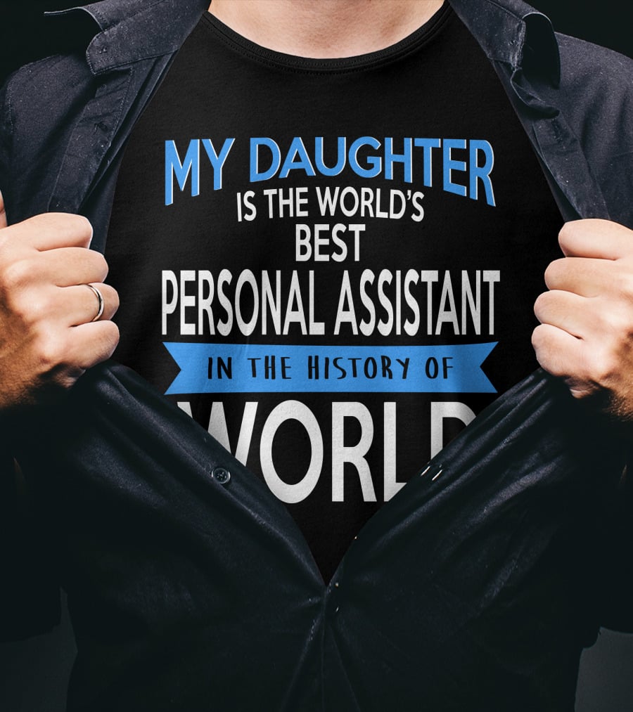My Daughter Is The World's Best Personal Assistant In The History Of World T-Shirt