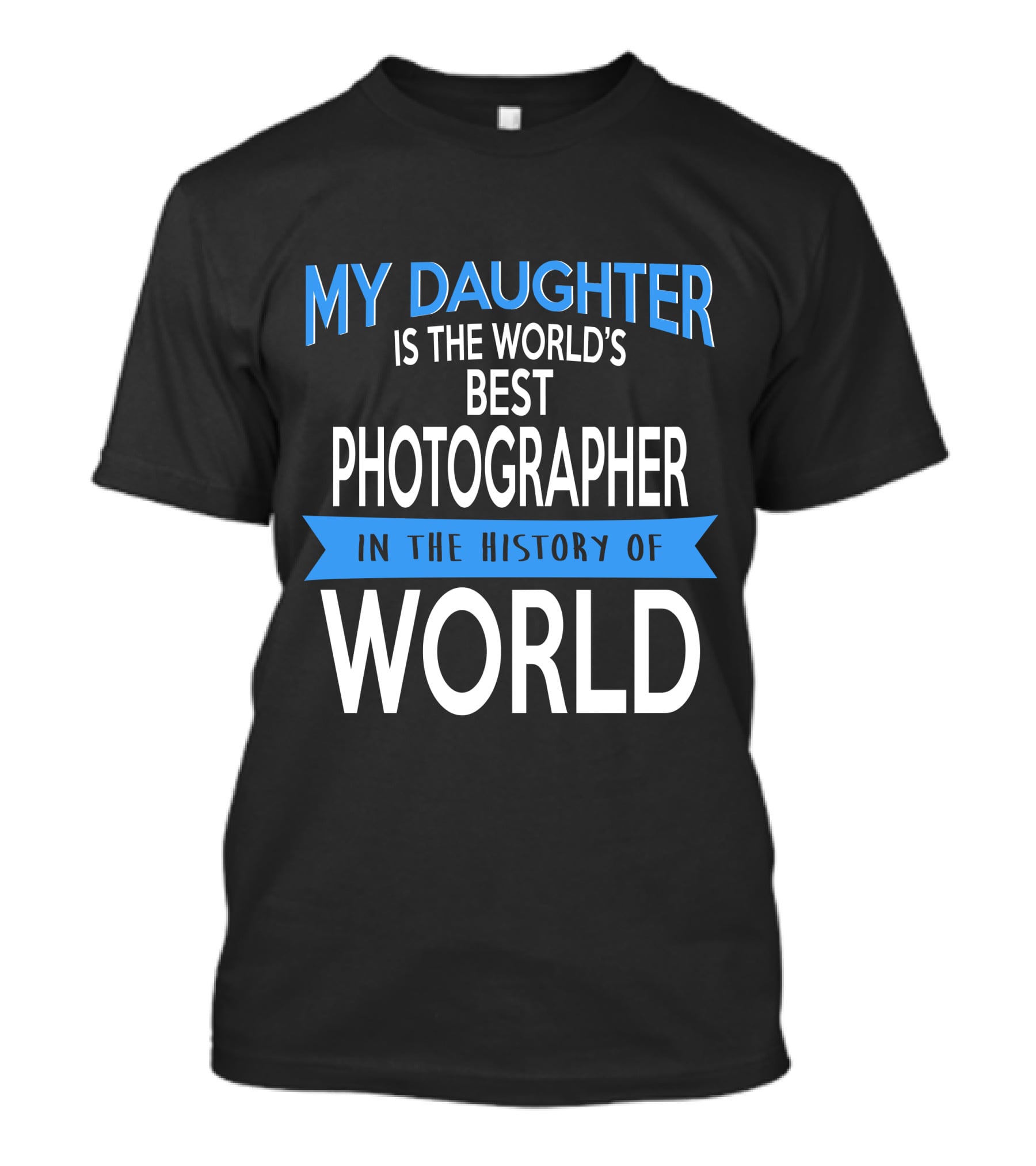 My Daughter Is The World's Best Photographer In The History Of World T-Shirt