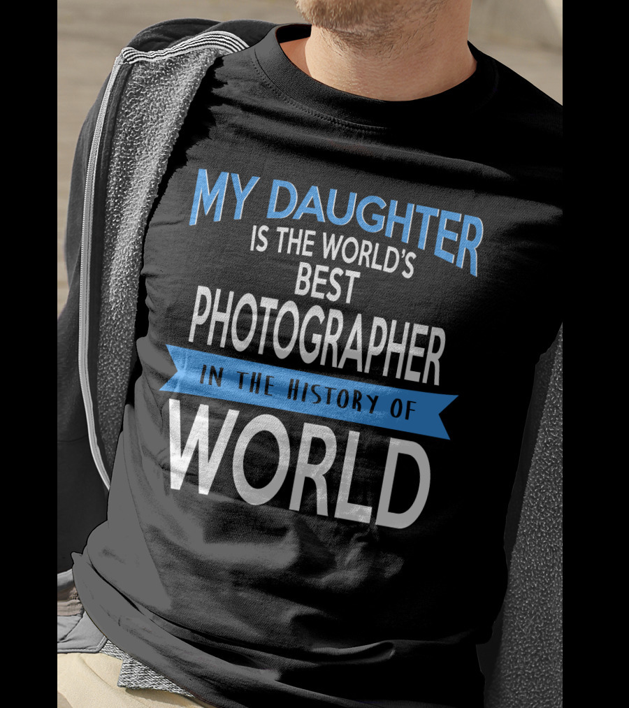 My Daughter Is The World's Best Photographer In The History Of World T-Shirt