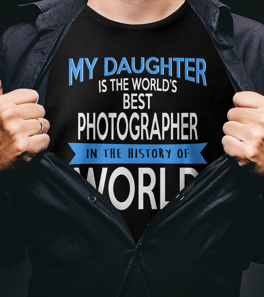 My Daughter Is The World's Best Photographer In The History Of World T-Shirt