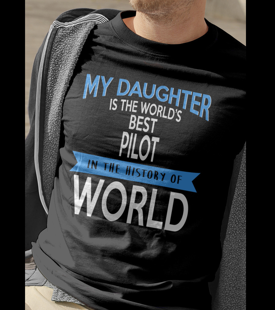 My Daughter Is The World's Best Pilot In The History Of World T-Shirt