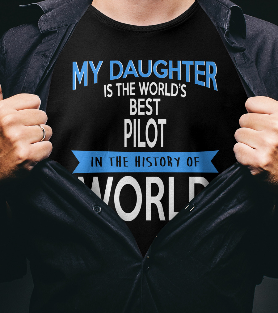 My Daughter Is The World's Best Pilot In The History Of World T-Shirt