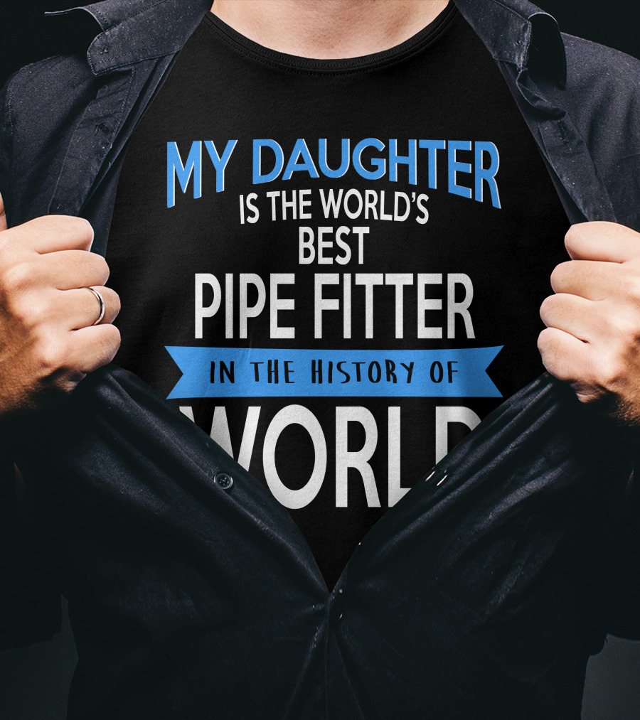 My Daughter Is The World's Best Pipe Fitter In The History Of World T-Shirt