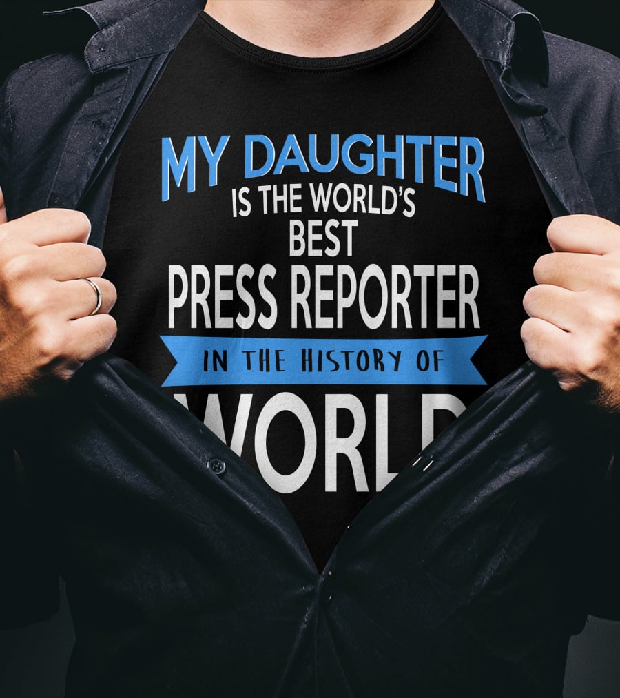 My Daughter Is The World's Best Press Reporter In The History Of World T-Shirt