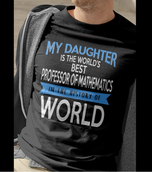 My Daughter Is The World's Best Professor Of Mathematics In The History Of World T-Shirt