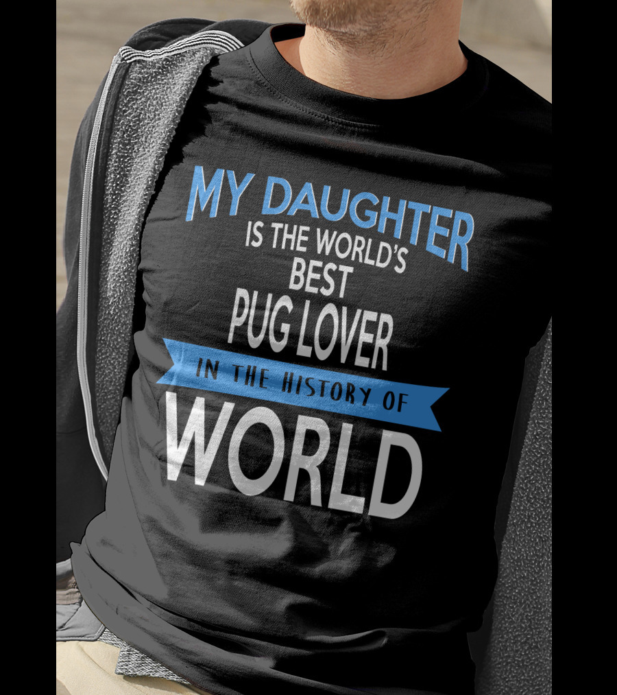 My Daughter Is The World's Best Pug Lover In The History Of World T-Shirt
