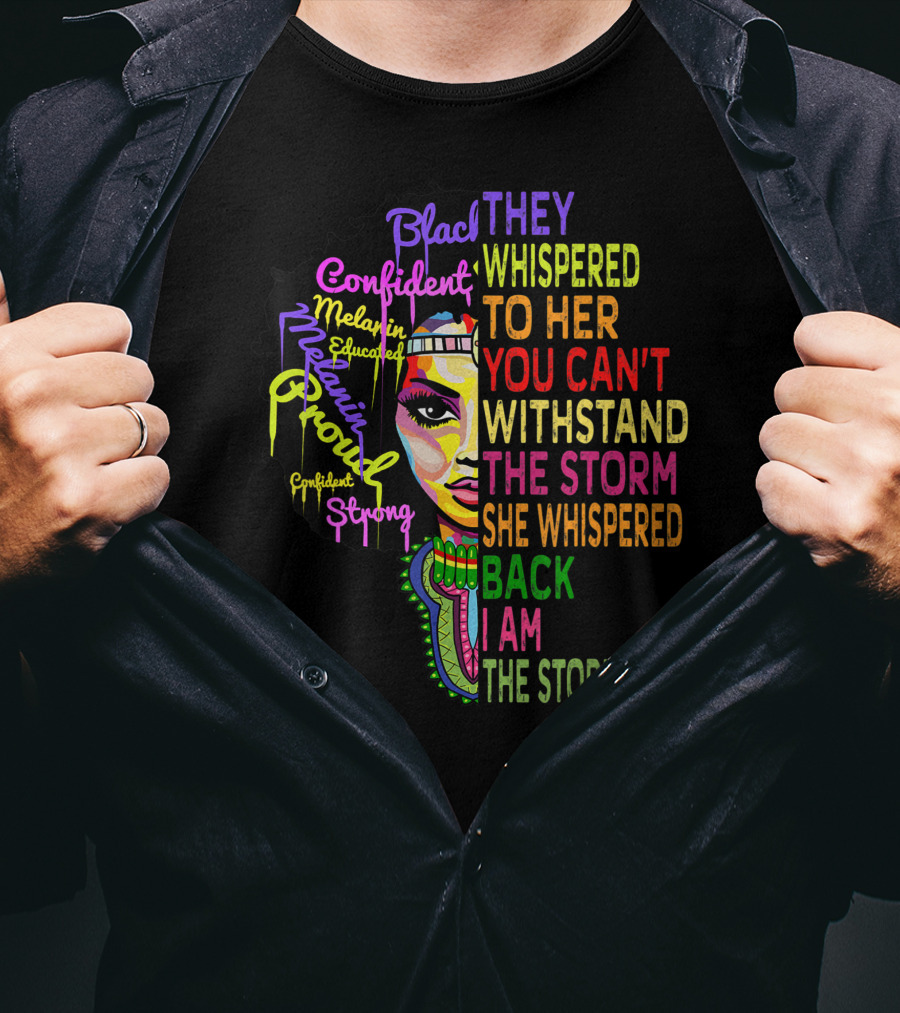 Black Confident Melanin Proud Strong Educated They Whispered To Her You Can't Withstand The Storm She Whispered Back I Am The Storm T-Shirt