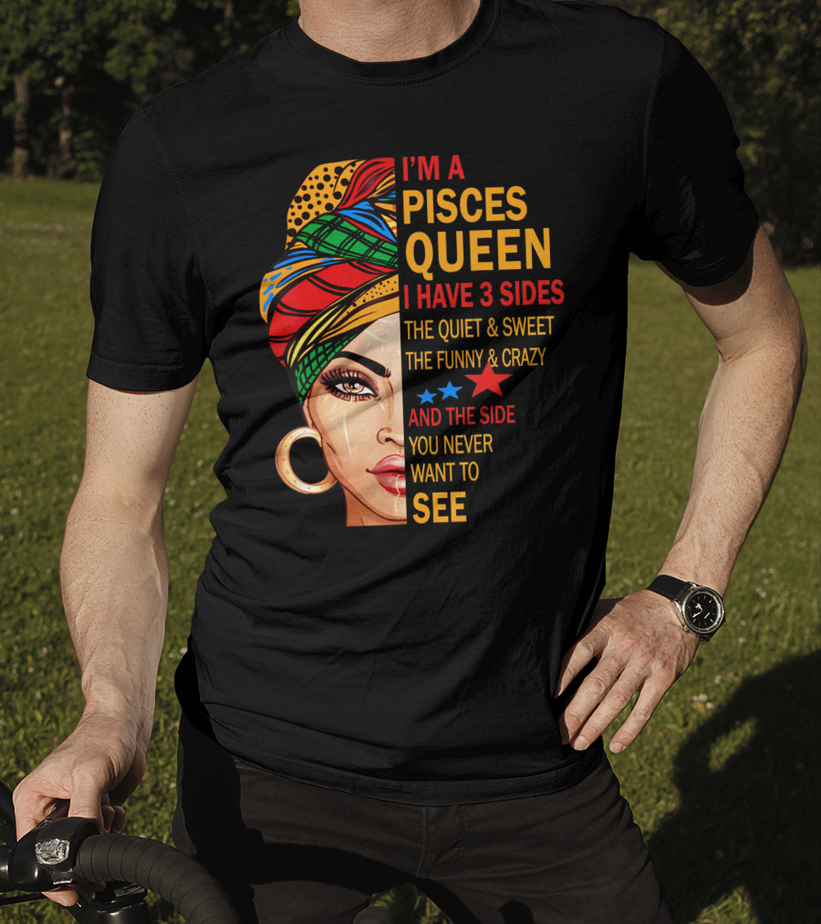 I'm A Pisces Queen I Have 3 Sides The Quiet Sweet Funny Crazy Never Want To See T-Shirt