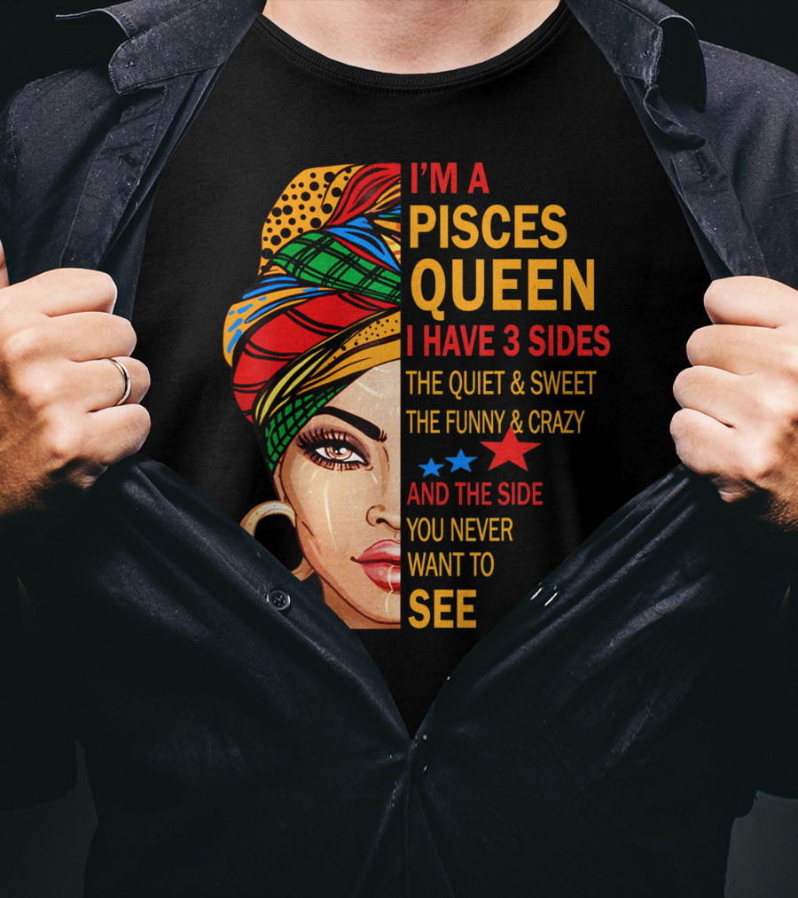 I'm A Pisces Queen I Have 3 Sides The Quiet Sweet Funny Crazy Never Want To See T-Shirt