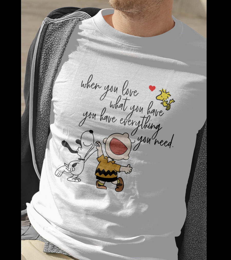 When You Love What You Have You Have Everything You Need Snoopy Woodstock Charlie Brown T-Shirt