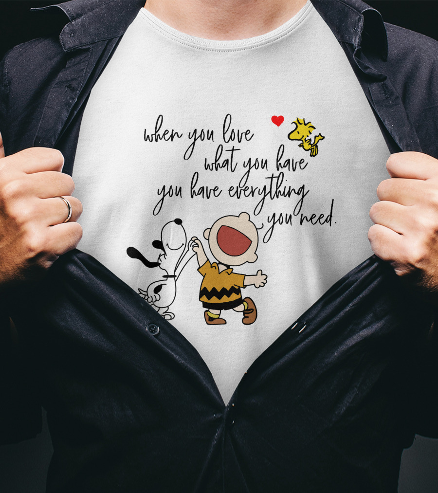 When You Love What You Have You Have Everything You Need Snoopy Woodstock Charlie Brown T-Shirt