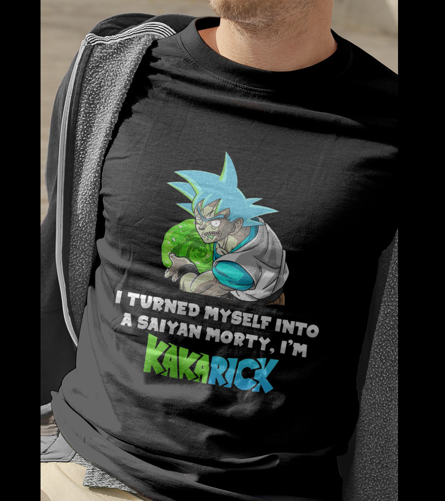 I Turned Myself Into A Saiyan Morty I'm Kakarick T-Shirt