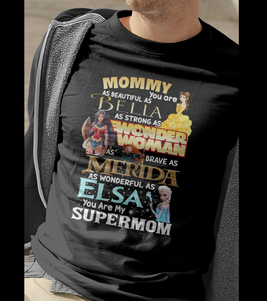 Mommy You Are As Beautiful As Bella As Strong As Wonder Woman As Brave As Merida As Wonderful As Elsa You Are My Supermom T-Shirt