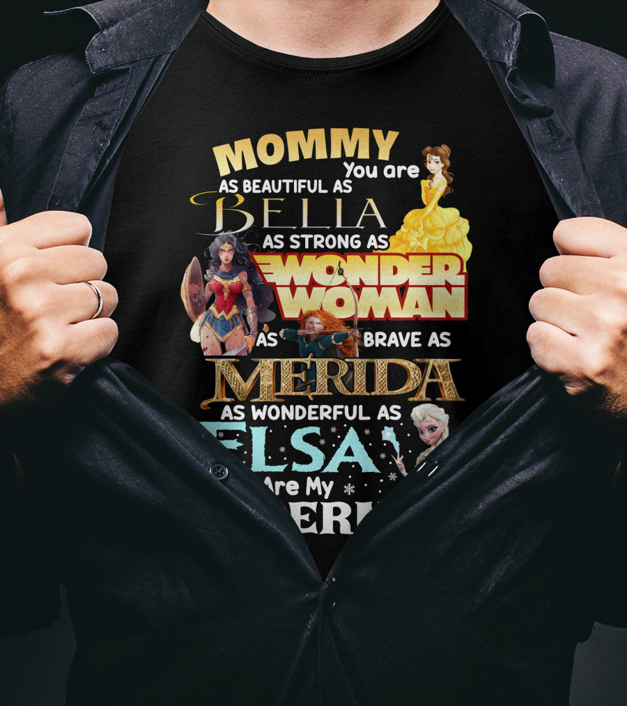 Mommy You Are As Beautiful As Bella As Strong As Wonder Woman As Brave As Merida As Wonderful As Elsa You Are My Supermom T-Shirt