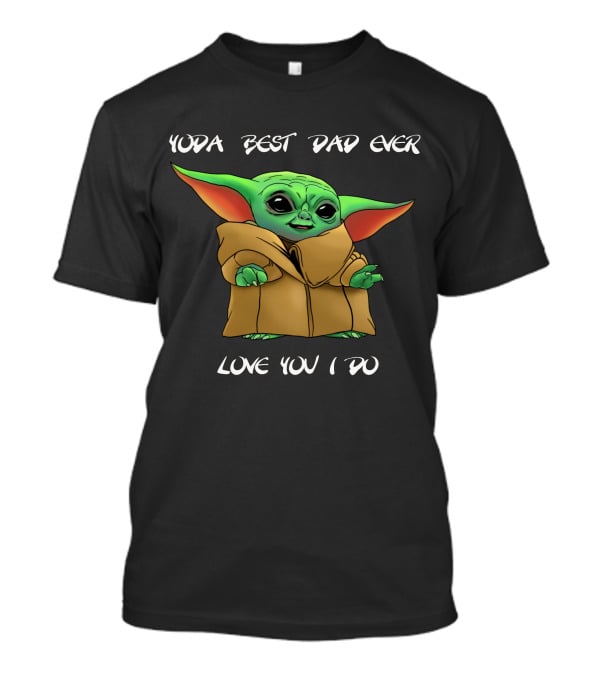 Yoda Best Dad Ever Love You I Do T-Shirt