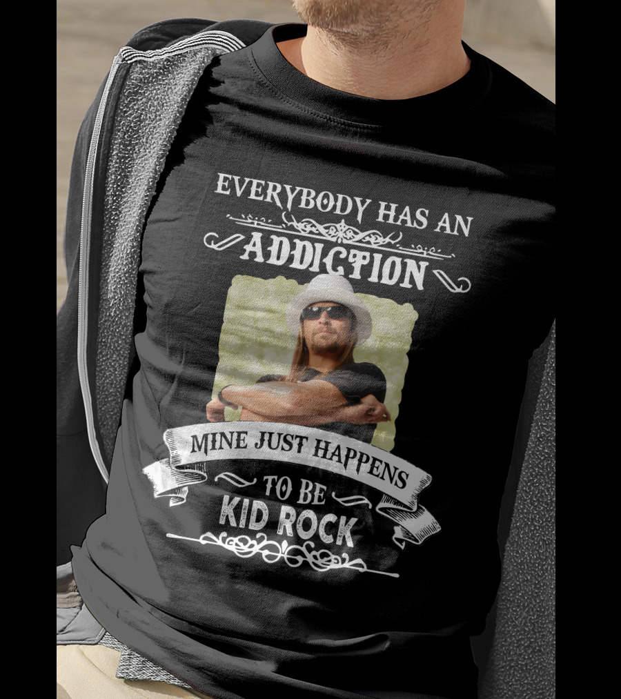 Everybody Has An Addiction Mine Just Happens To Be Kid Rock T-Shirt