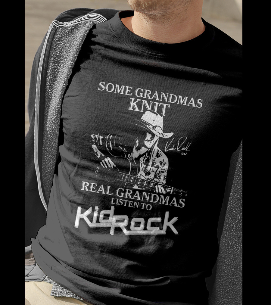 Some Grandmas Knit Real Grandmas Listen To Kid Rock Only Today Kid Rock A T-Shirt