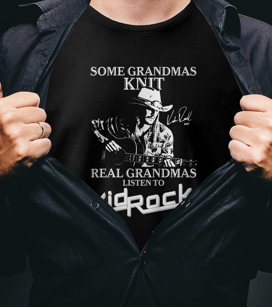 Some Grandmas Knit Real Grandmas Listen To Kid Rock Only Today Kid Rock A T-Shirt