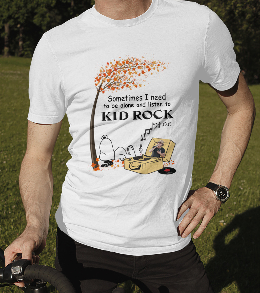 Sometimes I Need To Be Alone And Listen To Kid Rock Kid7 Only Today T-Shirt