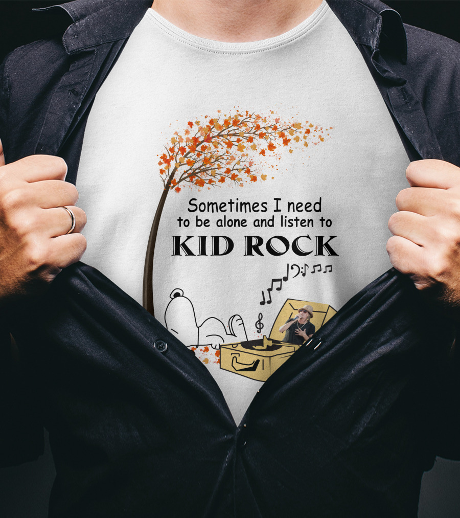 Sometimes I Need To Be Alone And Listen To Kid Rock Kid7 Only Today T-Shirt