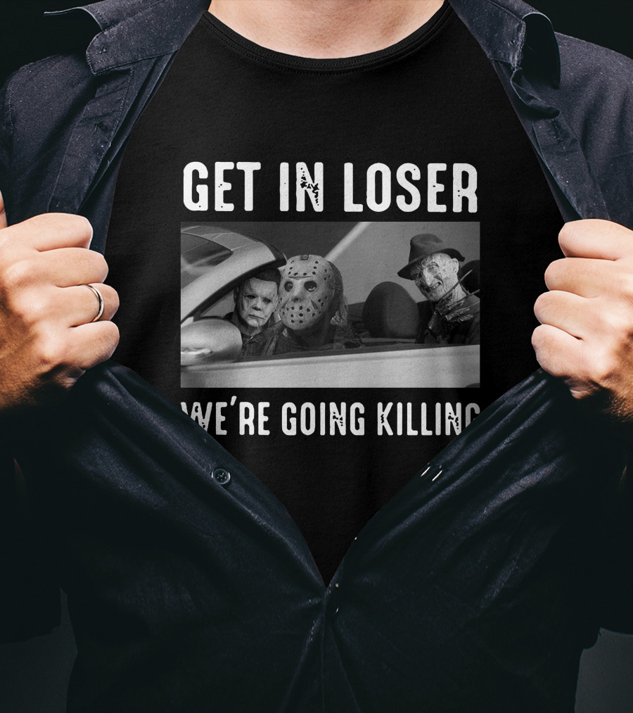 Get In Loser We're Going Killing Only Today Freddy Jason Michael T-Shirt