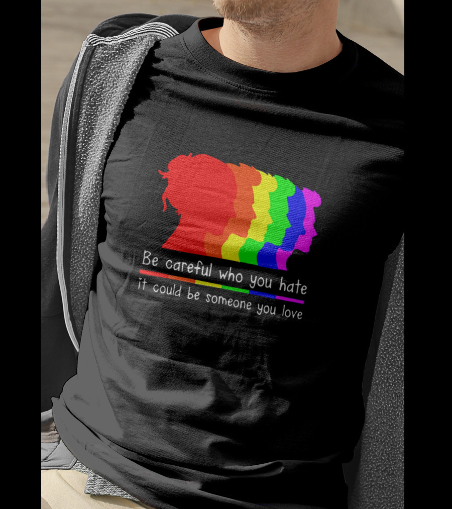 Be Careful Who You Hate It Could Be Someone You Love Pride Rainbow T-Shirt