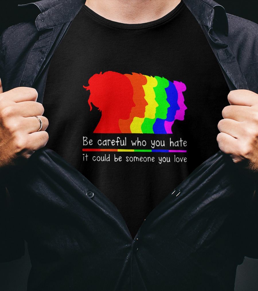 Be Careful Who You Hate It Could Be Someone You Love Pride Rainbow T-Shirt