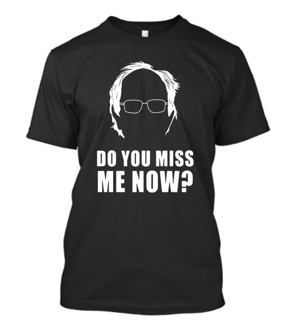 Do You Miss Me Now Bernie Sanders Iconic T-Shirt