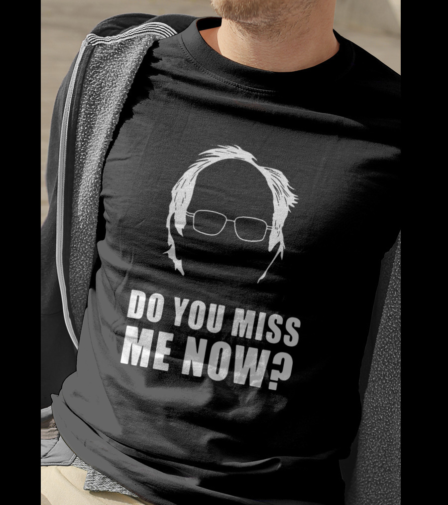 Do You Miss Me Now Bernie Sanders Iconic T-Shirt