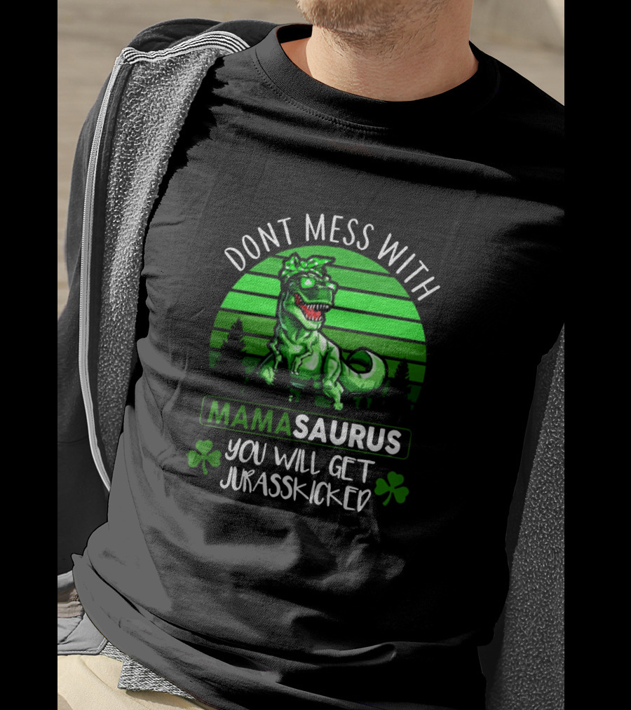 Don't Mess With Mamasaurus You Will Get Jurasskicked St. Patrick's Day Dinosaur With Shamrocks T-Shirt