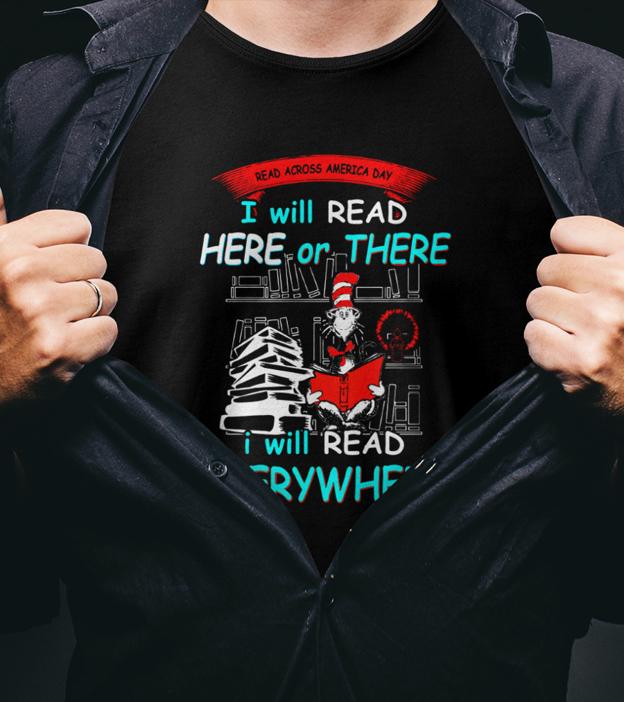 Read Across America Day I Will Read Here Or There I Will Read Everywhere Dr Seuss Cat In The Hat T-Shirt