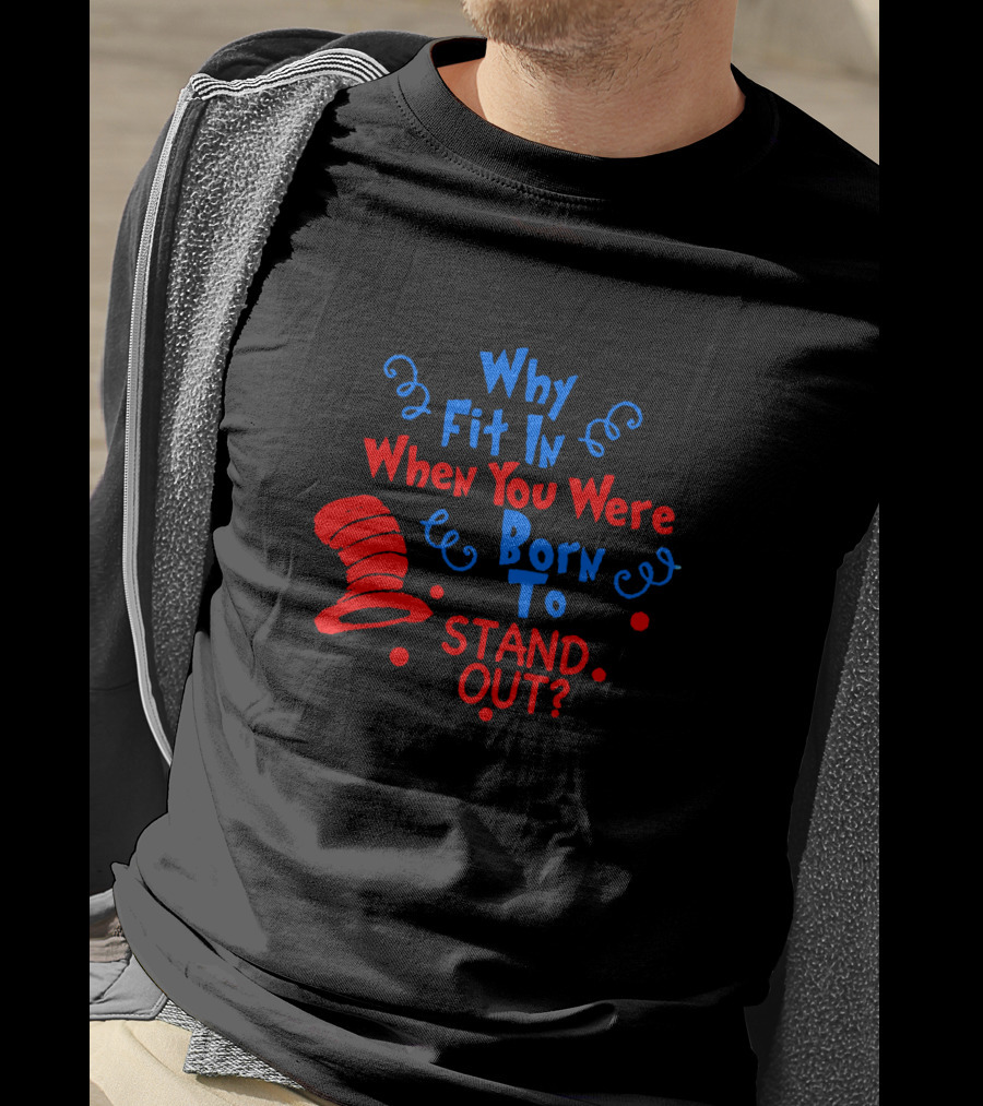 Why Fit In When You Were Born To Stand Out Dr Seuss Cat In The Hat Inspired T-Shirt