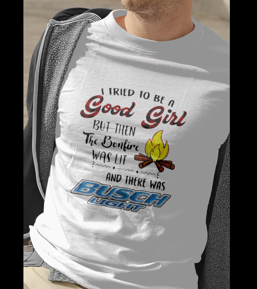 I Tried To Be A Good Girl But Then The Bonfire Was Lit And There Was Busch Light T-Shirt
