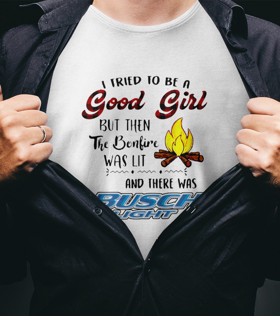I Tried To Be A Good Girl But Then The Bonfire Was Lit And There Was Busch Light T-Shirt