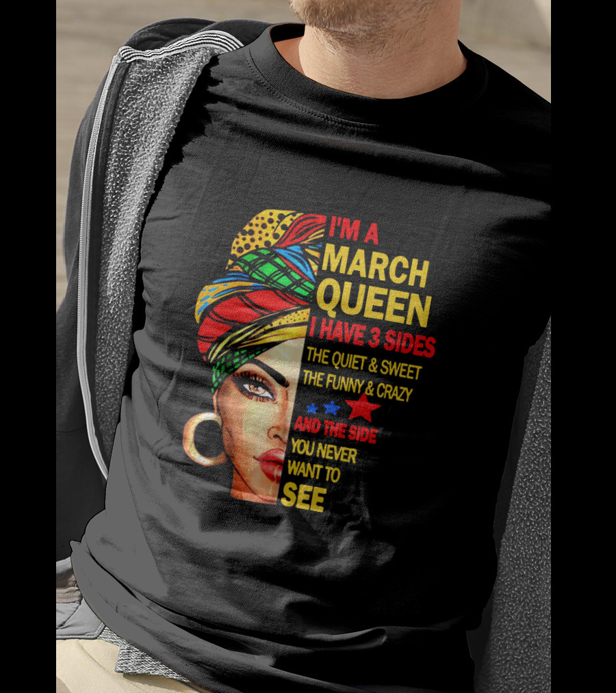 I'm A March Queen I Have 3 Sides The Quiet & Sweet The Funny & Crazy And The Side You Never Want To See T-Shirt
