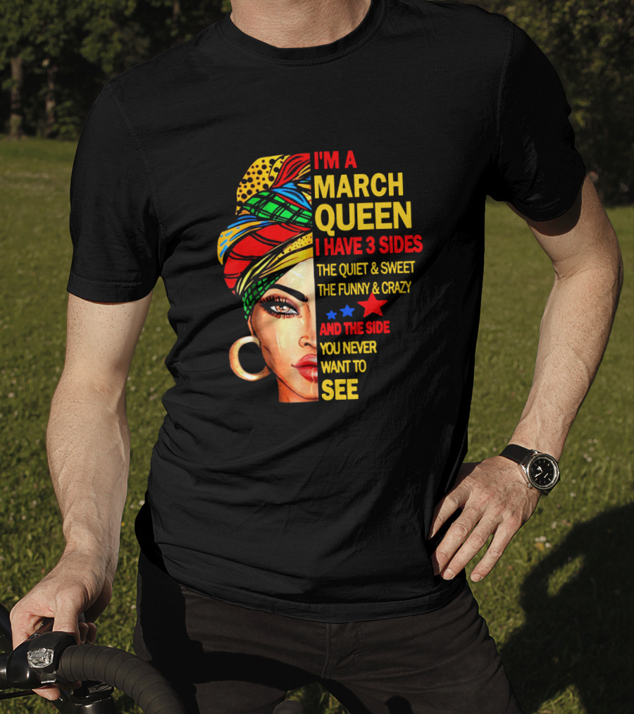I'm A March Queen I Have 3 Sides The Quiet & Sweet The Funny & Crazy And The Side You Never Want To See T-Shirt
